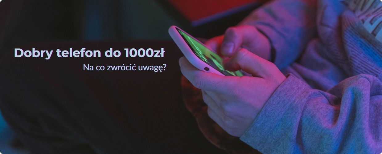 Jaki telefon do 1000 zł wybrać? Poradnik i polecane smartfony
